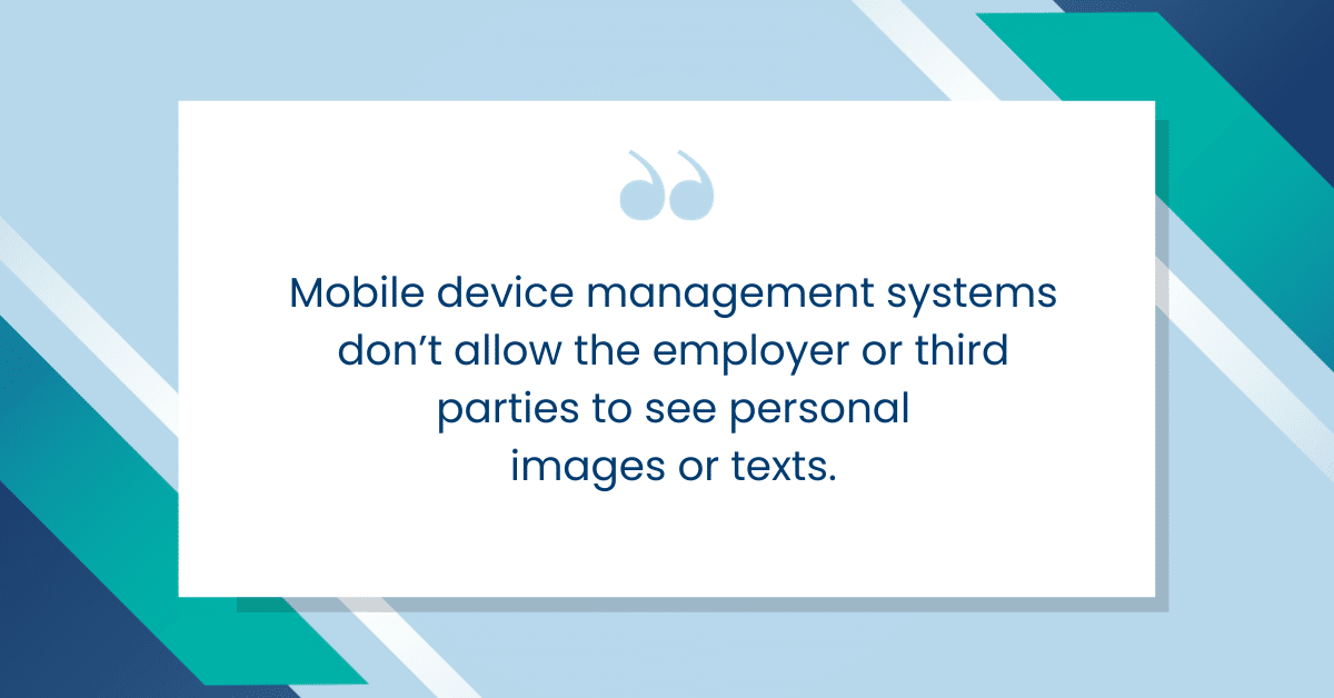 Mobile device management systems don’t allow the employer or third parties to see personal images or texts.